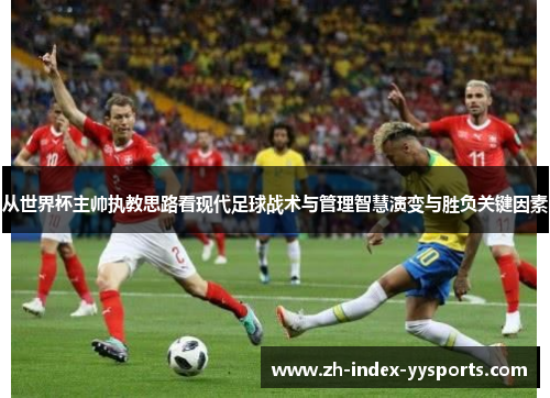 从世界杯主帅执教思路看现代足球战术与管理智慧演变与胜负关键因素