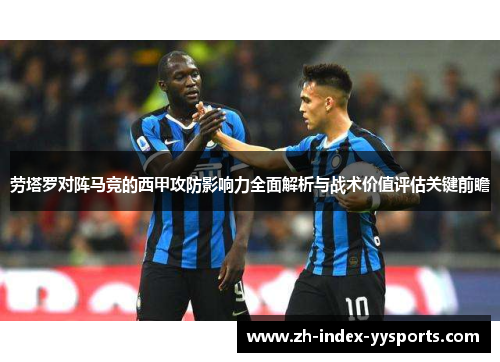 劳塔罗对阵马竞的西甲攻防影响力全面解析与战术价值评估关键前瞻