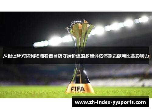 从世俱杯对阵利物浦看吉鲁防守端价值的多维评估体系贡献与比赛影响力