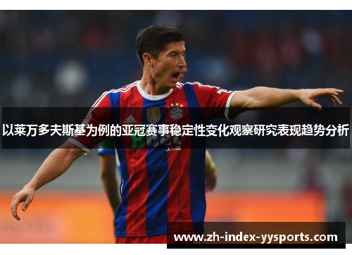 以莱万多夫斯基为例的亚冠赛事稳定性变化观察研究表现趋势分析