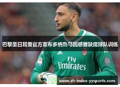 巴黎圣日耳曼官方宣布多纳鲁马因感冒缺席球队训练